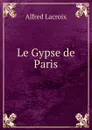 Le Gypse de Paris - Alfred Lacroix