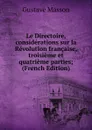 Le Directoire, considerations sur la Revolution francaise, troisieme et quatrieme parties; (French Edition) - Gustave Masson