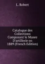Catalogue des Collections Composant le Musee D.artillerie en 1889 (French Edition) - L. Robert