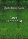 Lee.s Centennial - Charles Francis Adams