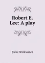 Robert E. Lee: A play - Drinkwater John