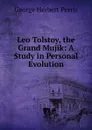 Leo Tolstoy, the Grand Mujik: A Study in Personal Evolution - George Herbert Perris