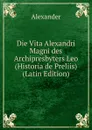 Die Vita Alexandri Magni des Archipresbyters Leo (Historia de Preliis) (Latin Edition) - Alexander