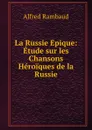 La Russie Epique: Etude sur les Chansons Heroiques de la Russie - Alfred Rambaud