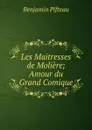 Les Maitresses de Moliere; Amour du Grand Comique - Benjamin Pifteau