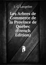 Les Arbres de Commerce de la Province de Quebec (French Edition) - J.-C. Langelier