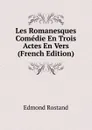 Les Romanesques Comedie En Trois Actes En Vers (French Edition) - Edmond Rostand