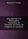 Introduction a la Philosophie Analytique de l.histoire: les idees, les religions, les systemes - Renouvier Charles