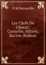 Les Chefs Du Choeur; Corneille, Miliere, Racine, Boileau - N M Bernardin