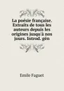 La poesie francaise. Extraits de tous les auteurs depuis les origines jusqu.a nos jours. Introd. gen - Emile Faguet