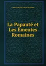 La Papaute et Les Emeutes Romaines - Alexis-François Artaud de Montor