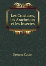 Les Crustaces, les Arachnides et les Insectes - Cuvier Georges