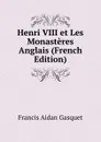 Henri VIII et Les Monasteres Anglais (French Edition) - Gasquet Francis Aidan