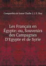 Les Francais en Egypte: ou, Souvenirs des Campagnes D.Egypte et de Syrie - Companhia de Jesus Chalbr J. J. E. Roy
