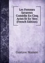 Les Femmes Savantes Comedie En Cinq Actes Et En Vers (French Edition) - Gustave Masson