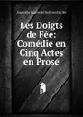 Les Doigts de Fee: Comedie en Cinq Actes en Prose - Augustine Eugène Scribe Ernest Scribe