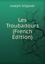 Les Troubadours (French Edition) - Joseph Anglade