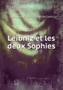 Leibniz et les deux Sophies - Louis Alexandre Foucher de Careil