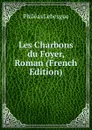 Les Charbons du Foyer, Roman (French Edition) - Philéas Lebesgue