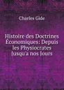 Histoire des Doctrines Economiques: Depuis les Physiocrates Jusqu.a nos Jours - Charles Gide