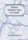 When Mother Lets Us Cook - Constance Johnson