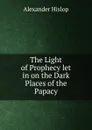 The Light of Prophecy let in on the Dark Places of the Papacy - Alexander Hislop
