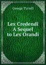 Lex Credendi  A Sequel to Lex Orandi - Tyrrell George
