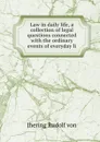 Law in daily life, a collection of legal questions connected with the ordinary events of everyday li - Jhering Rudolf von