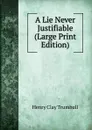 A Lie Never Justifiable (Large Print Edition) - H. Clay Trumbull