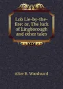 Lob Lie-by-the-fire: or, The luck of Lingborough and other tales - Alice B. Woodward
