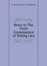 Bessy or The Fatal Consequence of Telling Lies - or The Effect Writer of 