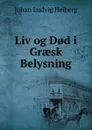 Liv og D.d i Graesk Belysning - Johan Ludvig Heiberg