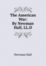 The American War: By Newman Hall, LL.D. - Newman Hall