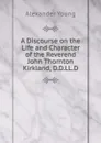 A Discourse on the Life and Character of the Reverend John Thornton Kirkland, D.D.LL.D. - Alexander Young