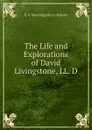 The Life and Explorations of David Livingstone, LL. D. - E. A. Manning John S. Roberts