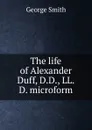 The life of Alexander Duff, D.D., LL.D. microform - George Smith