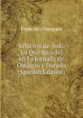 Relacion de Todo Lo Que Sucedio en La Jornada de Omagua y Dorado (Spanish Edition) - Francisco Vazquez