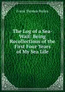 The Log of a Sea-Waif: Being Recollections of the First Four Years of My Sea Life - Bullen Frank Thomas