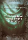 The Log School-House on the Columbia - Hezekiah Butterworth