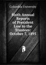 Sixth Annual Reports of President Low to the Trustees: October 7, 1895 - Columbia University