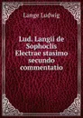 Lud. Langii de Sophoclis Electrae stasimo secundo commentatio - Lange Ludwig