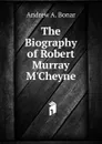 The Biography of Robert Murray M.Cheyne - Andrew A. Bonar