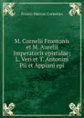 M. Cornelii Frontonis et M. Aurelii Imperatoris epistulae; L. Veri et T. Antonini Pii et Appiani epi - Fronto Marcus Cornelius