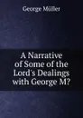 A Narrative of Some of the Lord.s Dealings with George M. - George Müller