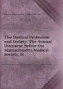 The Medical Profession and Society: The Annual Discourse Before the Massachusetts Medical Society, M - Massachusetts Medical S Cheyne Shattuck