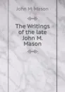 The Writings of the late John M. Mason - John M. Mason