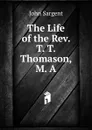 The Life of the Rev. T. T. Thomason, M. A. - John Sargent