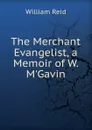 The Merchant Evangelist, a Memoir of W. M.Gavin - William Reid