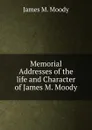 Memorial Addresses of the life and Character of James M. Moody - James M. Moody