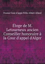 Eloge de M. Letourneux ancien Conseiller honoraire a la Cour d.appel d.Alger - France Cour d'appe Félix Albert Allard